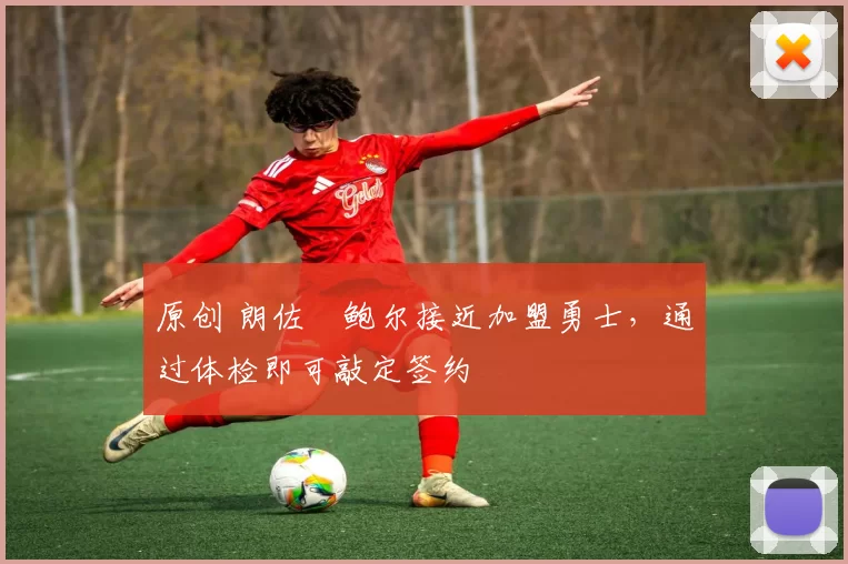 原创 朗佐・鲍尔接近加盟勇士，通过体检即可敲定签约