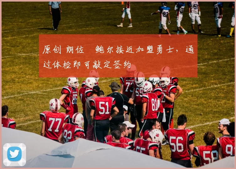 原创 朗佐・鲍尔接近加盟勇士，通过体检即可敲定签约