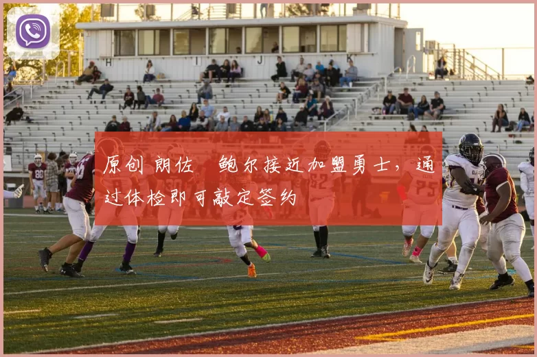 原创 朗佐・鲍尔接近加盟勇士，通过体检即可敲定签约