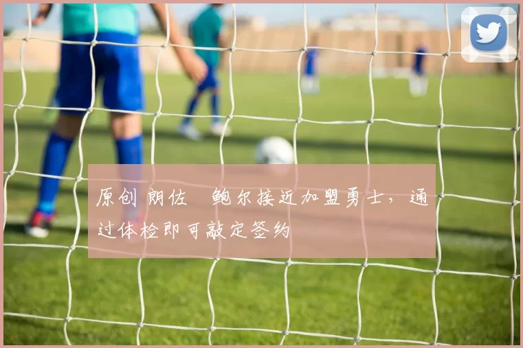 原创 朗佐・鲍尔接近加盟勇士，通过体检即可敲定签约