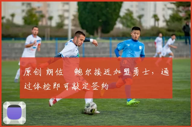 原创 朗佐・鲍尔接近加盟勇士，通过体检即可敲定签约