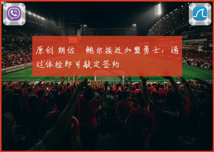 原创 朗佐・鲍尔接近加盟勇士，通过体检即可敲定签约