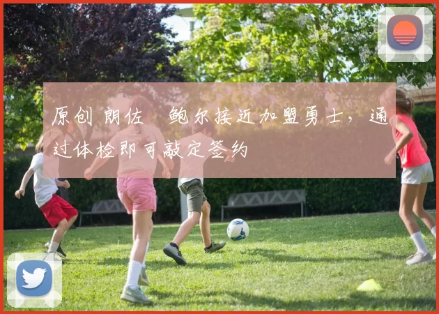 原创 朗佐・鲍尔接近加盟勇士，通过体检即可敲定签约