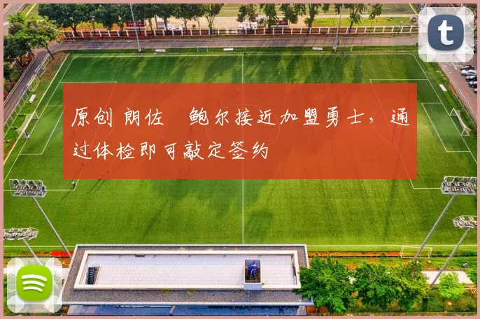 原创 朗佐・鲍尔接近加盟勇士，通过体检即可敲定签约