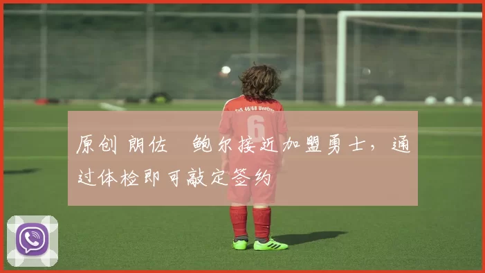 原创 朗佐・鲍尔接近加盟勇士，通过体检即可敲定签约