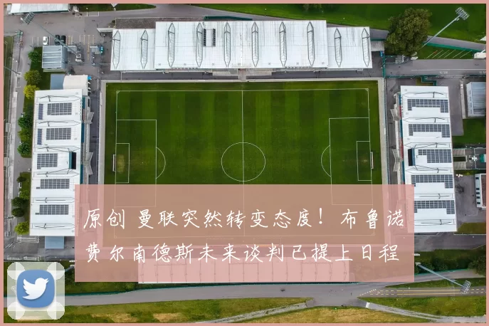 原创 曼联突然转变态度！布鲁诺・费尔南德斯未来谈判已提上日程