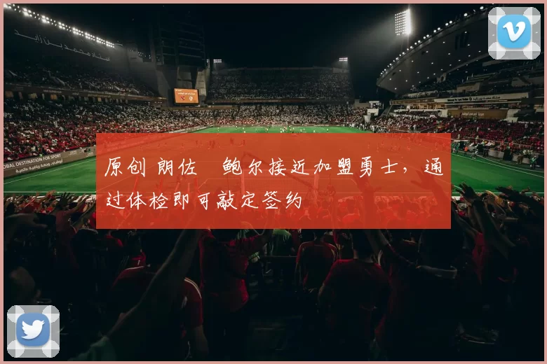 原创 朗佐・鲍尔接近加盟勇士，通过体检即可敲定签约