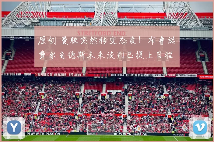 原创 曼联突然转变态度！布鲁诺・费尔南德斯未来谈判已提上日程