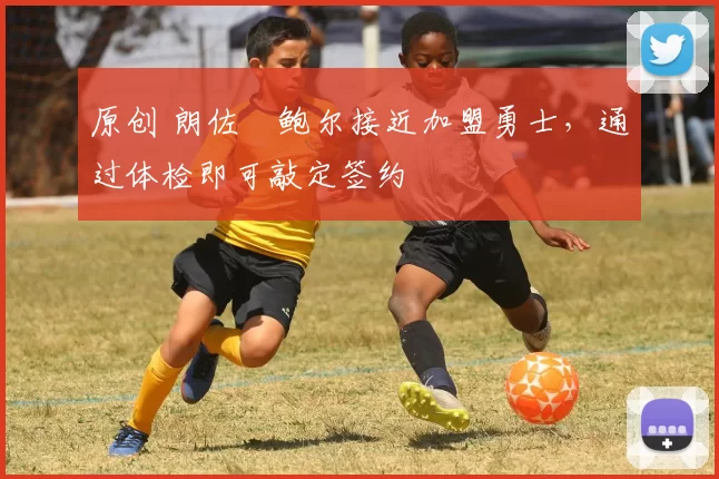 原创 朗佐・鲍尔接近加盟勇士，通过体检即可敲定签约