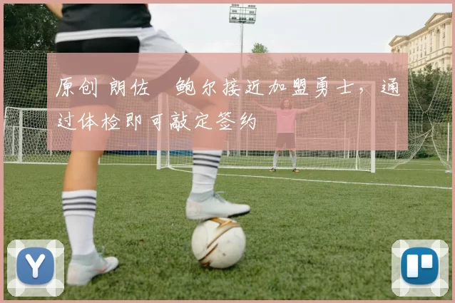 原创 朗佐・鲍尔接近加盟勇士，通过体检即可敲定签约