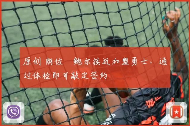 原创 朗佐・鲍尔接近加盟勇士，通过体检即可敲定签约