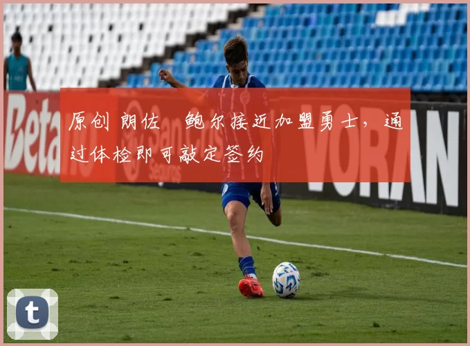 原创 朗佐・鲍尔接近加盟勇士，通过体检即可敲定签约