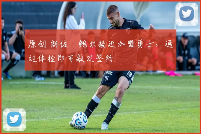 原创 朗佐・鲍尔接近加盟勇士，通过体检即可敲定签约