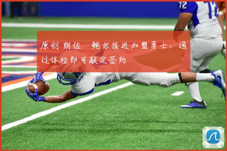 原创 朗佐・鲍尔接近加盟勇士，通过体检即可敲定签约