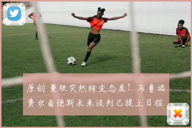 原创 曼联突然转变态度！布鲁诺・费尔南德斯未来谈判已提上日程