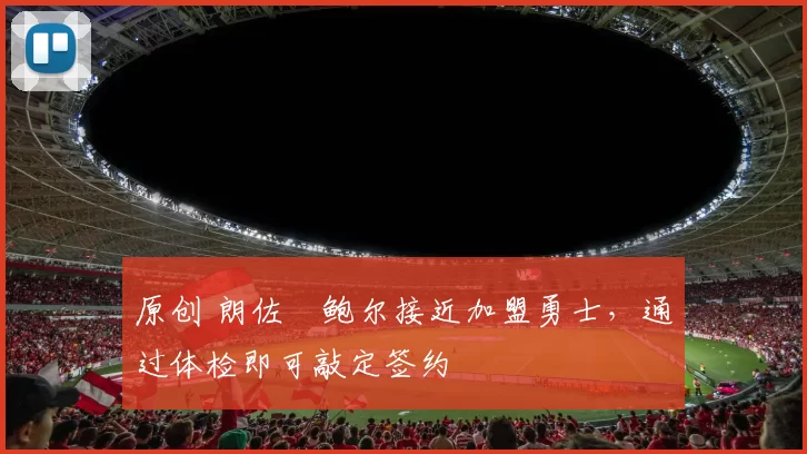 原创 朗佐・鲍尔接近加盟勇士，通过体检即可敲定签约