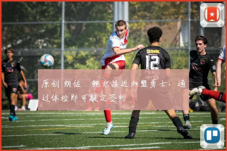 原创 朗佐・鲍尔接近加盟勇士，通过体检即可敲定签约
