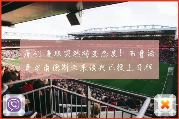 原创 曼联突然转变态度！布鲁诺・费尔南德斯未来谈判已提上日程