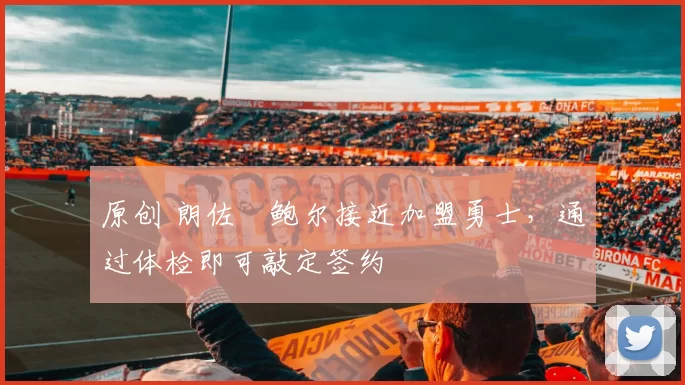 原创 朗佐・鲍尔接近加盟勇士，通过体检即可敲定签约