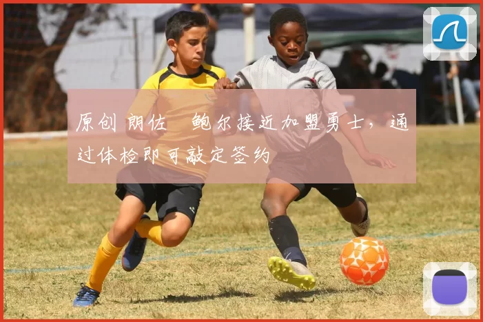 原创 朗佐・鲍尔接近加盟勇士，通过体检即可敲定签约