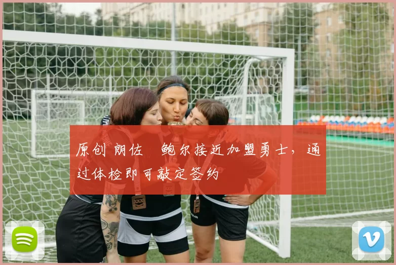 原创 朗佐・鲍尔接近加盟勇士，通过体检即可敲定签约