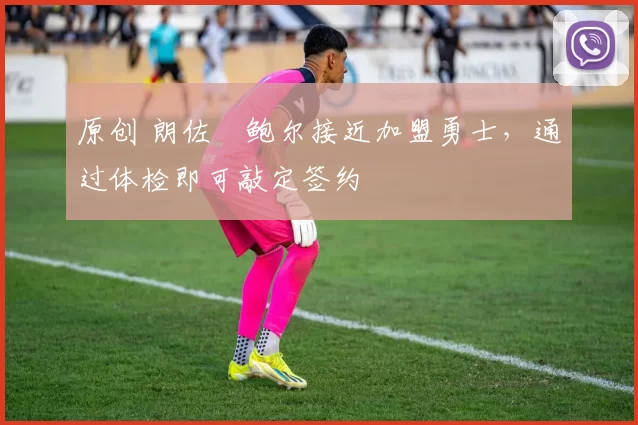 原创 朗佐・鲍尔接近加盟勇士，通过体检即可敲定签约