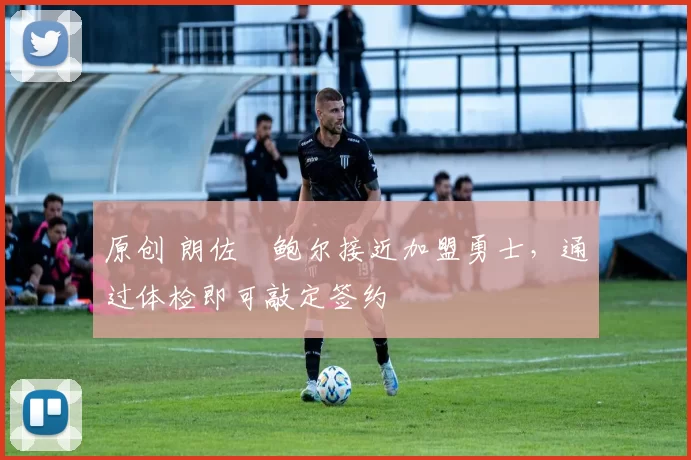 原创 朗佐・鲍尔接近加盟勇士，通过体检即可敲定签约