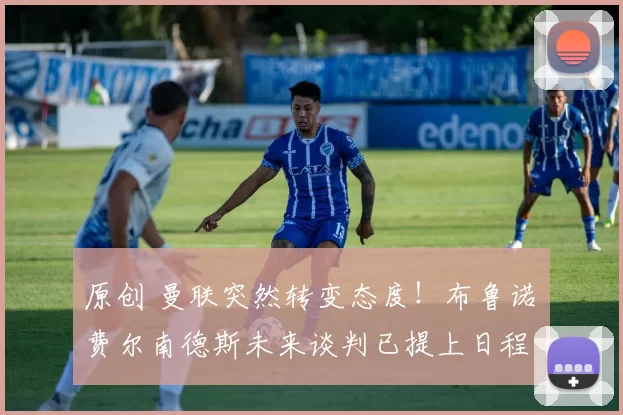 原创 曼联突然转变态度！布鲁诺・费尔南德斯未来谈判已提上日程