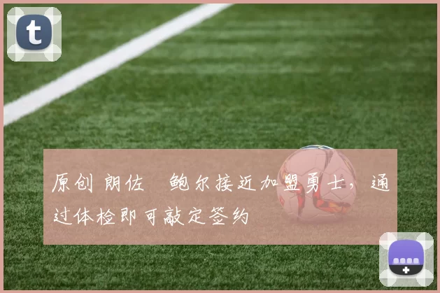 原创 朗佐・鲍尔接近加盟勇士，通过体检即可敲定签约