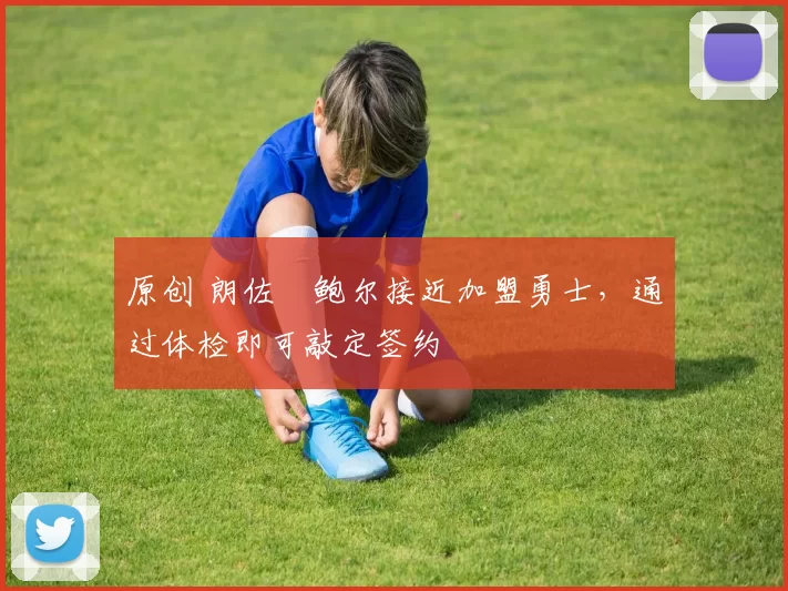 原创 朗佐・鲍尔接近加盟勇士，通过体检即可敲定签约