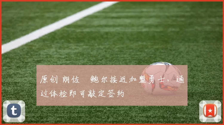 原创 朗佐・鲍尔接近加盟勇士，通过体检即可敲定签约