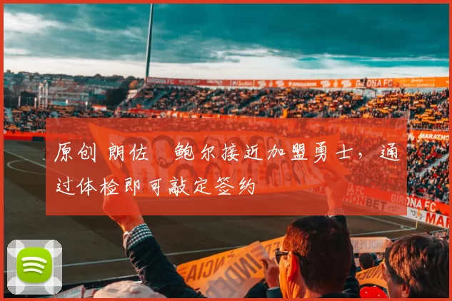 原创 朗佐・鲍尔接近加盟勇士，通过体检即可敲定签约