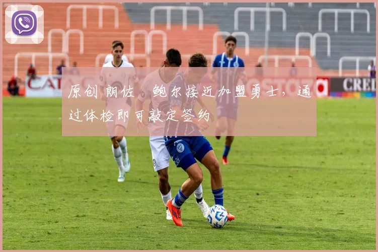 原创 朗佐・鲍尔接近加盟勇士，通过体检即可敲定签约