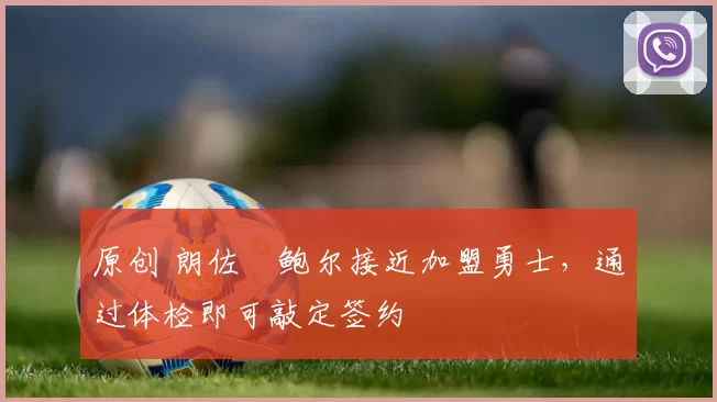 原创 朗佐・鲍尔接近加盟勇士，通过体检即可敲定签约