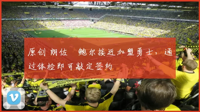 原创 朗佐・鲍尔接近加盟勇士，通过体检即可敲定签约