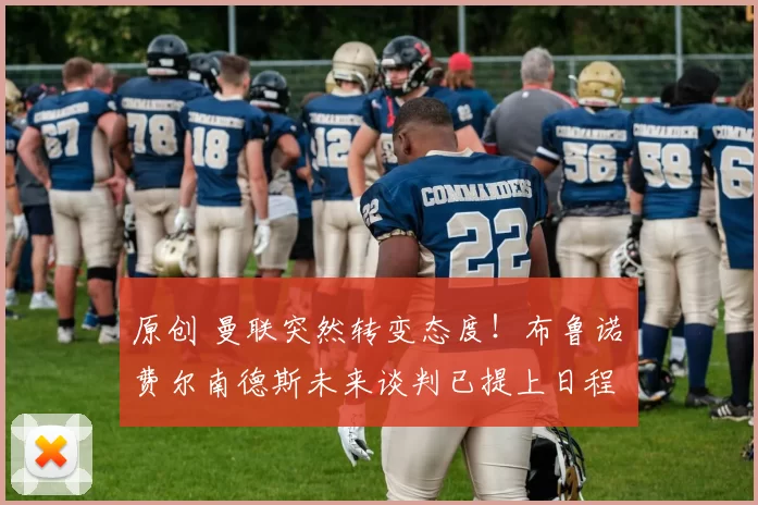 原创 曼联突然转变态度！布鲁诺・费尔南德斯未来谈判已提上日程