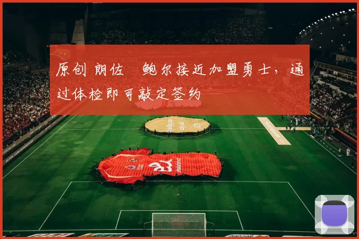 原创 朗佐・鲍尔接近加盟勇士，通过体检即可敲定签约