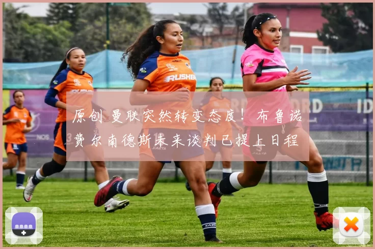 原创 曼联突然转变态度！布鲁诺・费尔南德斯未来谈判已提上日程