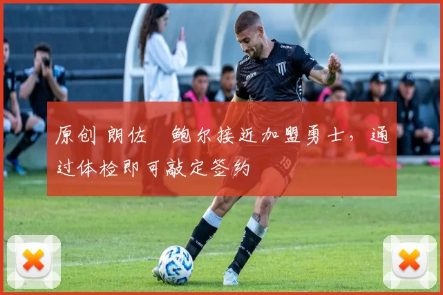 原创 朗佐・鲍尔接近加盟勇士，通过体检即可敲定签约