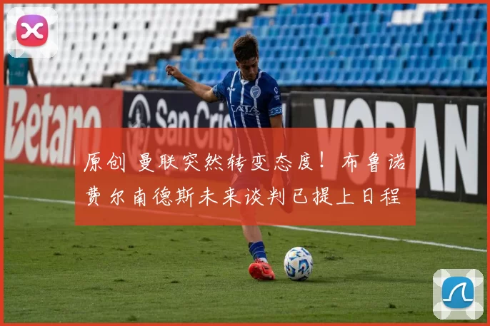 原创 曼联突然转变态度！布鲁诺・费尔南德斯未来谈判已提上日程