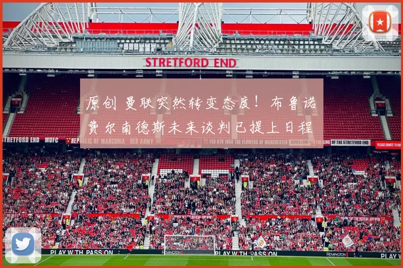 原创 曼联突然转变态度！布鲁诺・费尔南德斯未来谈判已提上日程
