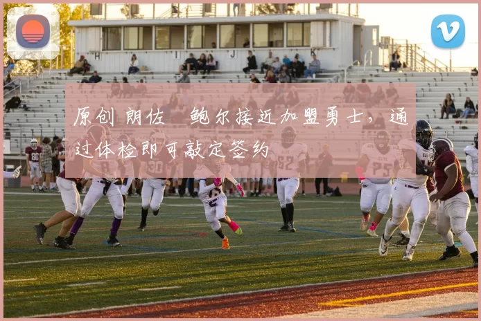 原创 朗佐・鲍尔接近加盟勇士，通过体检即可敲定签约