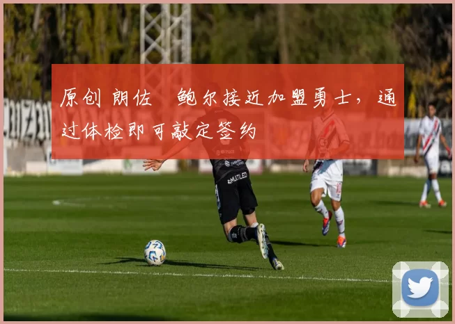 原创 朗佐・鲍尔接近加盟勇士，通过体检即可敲定签约