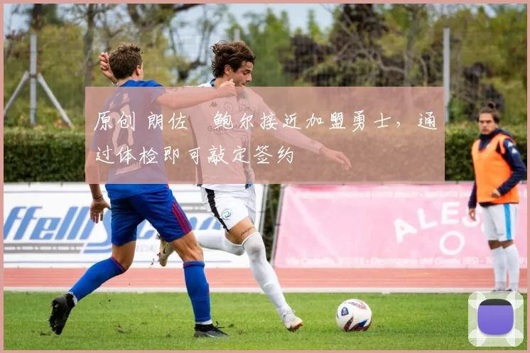 原创 朗佐・鲍尔接近加盟勇士，通过体检即可敲定签约