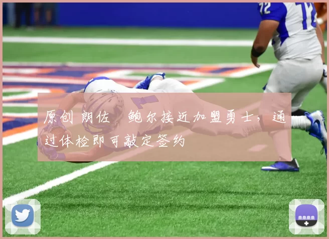 原创 朗佐・鲍尔接近加盟勇士，通过体检即可敲定签约