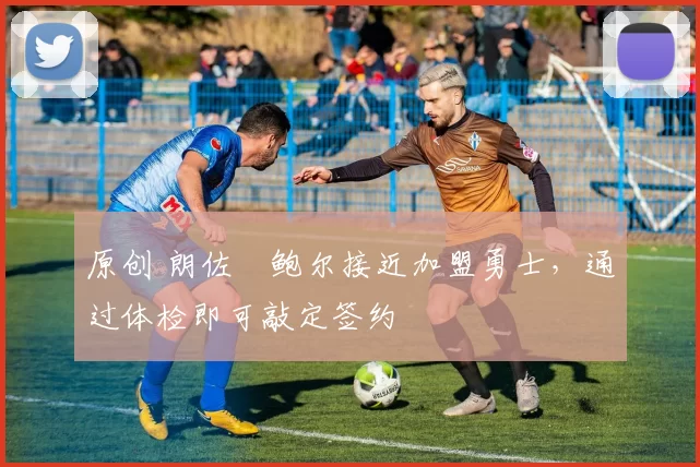 原创 朗佐・鲍尔接近加盟勇士，通过体检即可敲定签约