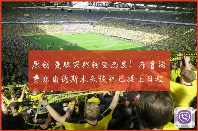 原创 曼联突然转变态度！布鲁诺・费尔南德斯未来谈判已提上日程