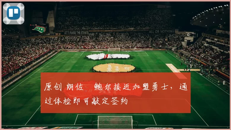 原创 朗佐・鲍尔接近加盟勇士，通过体检即可敲定签约