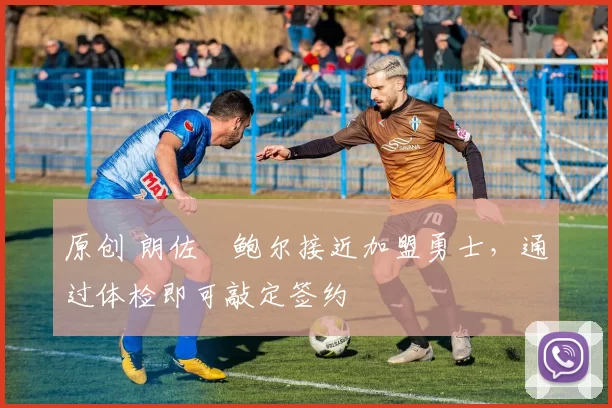 原创 朗佐・鲍尔接近加盟勇士，通过体检即可敲定签约