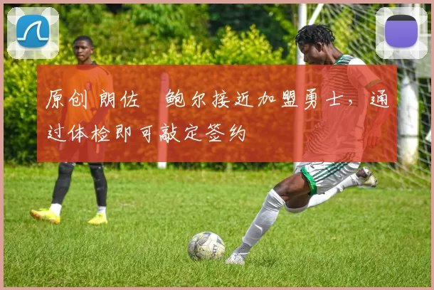 原创 朗佐・鲍尔接近加盟勇士，通过体检即可敲定签约